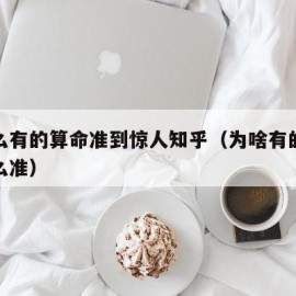 为什么有的算命准到惊人知乎（为啥有的算命的那么准）