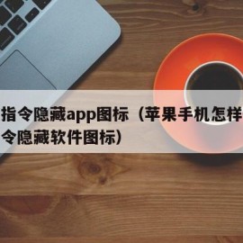 快捷指令隐藏app图标（苹果手机怎样用快捷指令隐藏软件图标）