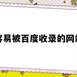 容易被百度收录的网站(容易被百度收录的网站推荐)