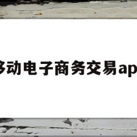 移动电子商务交易app(移动电子商务交易流程是什么)