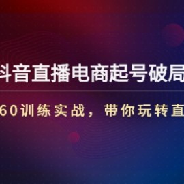 《抖音直播电商起号破局》3+2+360训练实战，带你玩转直播带货！