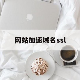 网站加速域名ssl(加速域名和源站域名不相同)