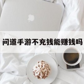 问道手游不充钱能赚钱吗(问道手游不充钱玩什么职业好)