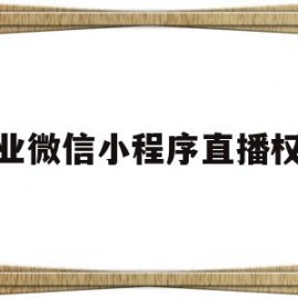 企业微信小程序直播权限(企业微信小程序直播怎么开悬浮窗)