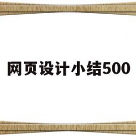 网页设计小结500(网页设计小结500字怎么写)