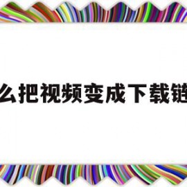 怎么把视频变成下载链接(怎么把视频变成下载链接呢)