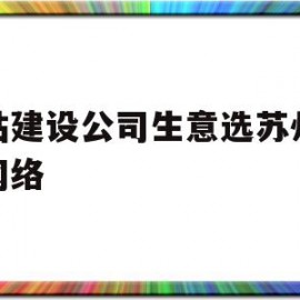 网站建设公司生意选苏州久远网络的简单介绍