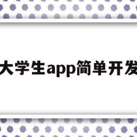 大学生app简单开发(大学生app简单开发方案)