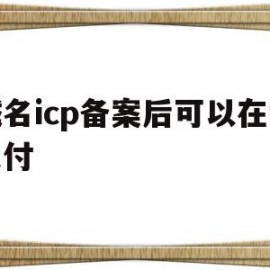 域名icp备案后可以在线支付(icp备案和域名备案是一个意思吗)