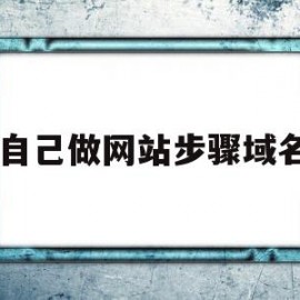 自己做网站步骤域名(怎么自做网站)