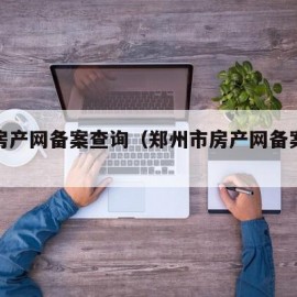 郑州房产网备案查询（郑州市房产网备案查询网站）