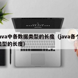 java中各数据类型的长度（java各个类型的长度）