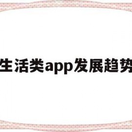 生活类app发展趋势(生活类app发展趋势有哪些)