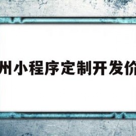 郑州小程序定制开发价格(郑州小程序制作流程及费用)