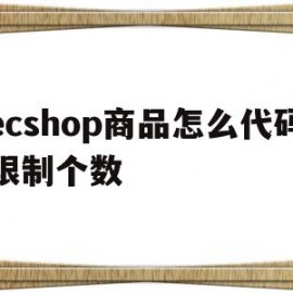 ecshop商品怎么代码限制个数(ecshop怎么样)