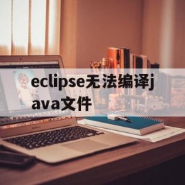 eclipse无法编译java文件(eclipse无法编译class文件)