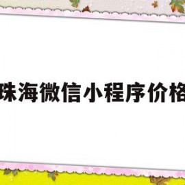 珠海微信小程序价格(微信小程序 收费标准)