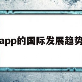 app的国际发展趋势(国内外app的发展现状和趋势)