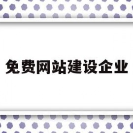 免费网站建设企业(免费网站建设企业有哪些)