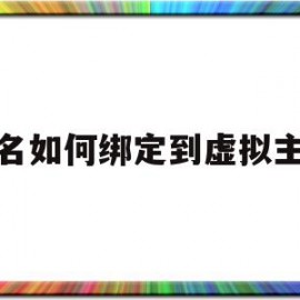 域名如何绑定到虚拟主机(域名和虚拟主机绑定了能随时解绑吗)