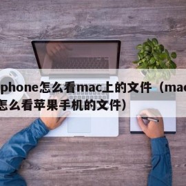 iphone怎么看mac上的文件（mac怎么看苹果手机的文件）