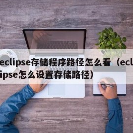 eclipse存储程序路径怎么看（eclipse怎么设置存储路径）