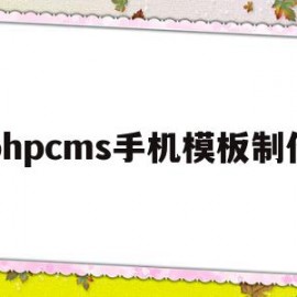 phpcms手机模板制作(phpcms手机端和pc端制作)