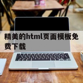 精美的html页面模板免费下载(精美的html页面模板免费下载网站)