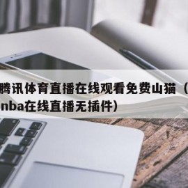 nba腾讯体育直播在线观看免费山猫（腾讯体育nba在线直播无插件）