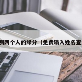 免费测两个人的缘分（免费输入姓名查姻缘）