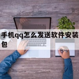 手机qq怎么发送软件安装包(手机怎么发软件文件)