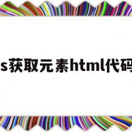 js获取元素html代码(js怎么获取html的元素)