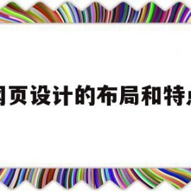 网页设计的布局和特点(网页设计的布局和特点有哪些)