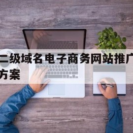 二级域名电子商务网站推广方案(二级域名网站可以做关键词优化吗)