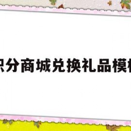 积分商城兑换礼品模板(积分商城兑换什么好)