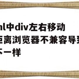 html中div左右移动的距离浏览器不兼容导致距离不一样的简单介绍