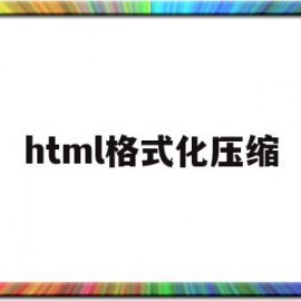 html格式化压缩(html文件怎么压缩)