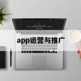 app运营与推广(一份完整app运营推广方案)