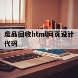 废品回收html网页设计代码(废品回收html网页设计代码怎么写)