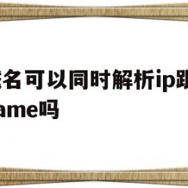 域名可以同时解析ip跟cname吗的简单介绍