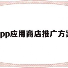 app应用商店推广方案(应用商店推广一个app多少钱)