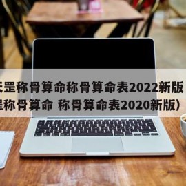 袁天罡称骨算命称骨算命表2022新版（袁天罡称骨算命 称骨算命表2020新版）