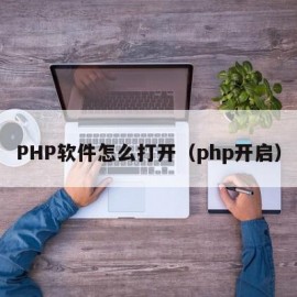 PHP软件怎么打开（php开启）