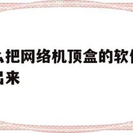 怎么把网络机顶盒的软件提取出来(怎么把网络机顶盒的软件提取出来看)