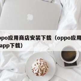 oppo应用商店安装下载（oppo应用商店app下载）