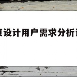 网页设计用户需求分析说明书(网页设计用户需求分析说明书模板)