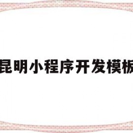 昆明小程序开发模板(昆明微信小程序开发公司联系方式)