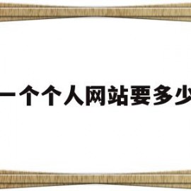 建一个个人网站要多少钱(搭建一个个人网站需要多少钱)