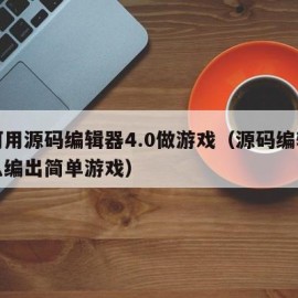 如何用源码编辑器4.0做游戏（源码编辑器怎么编出简单游戏）