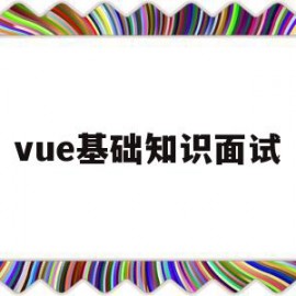 vue基础知识面试(vue面试知识点)